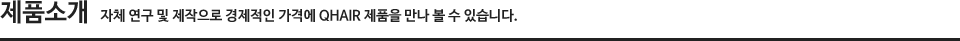 제품소개-자체 연구 및 제작으로 경제적인 가격에 QHIAR 제품을 만나 볼 수 있습니다.